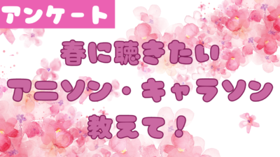 春に聴きたい アニソン・キャラソン 教えて！
