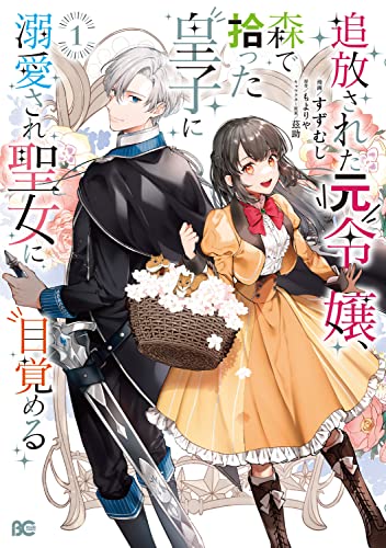 追放された元令嬢、森で拾った皇子に溺愛され聖女に目覚める 1