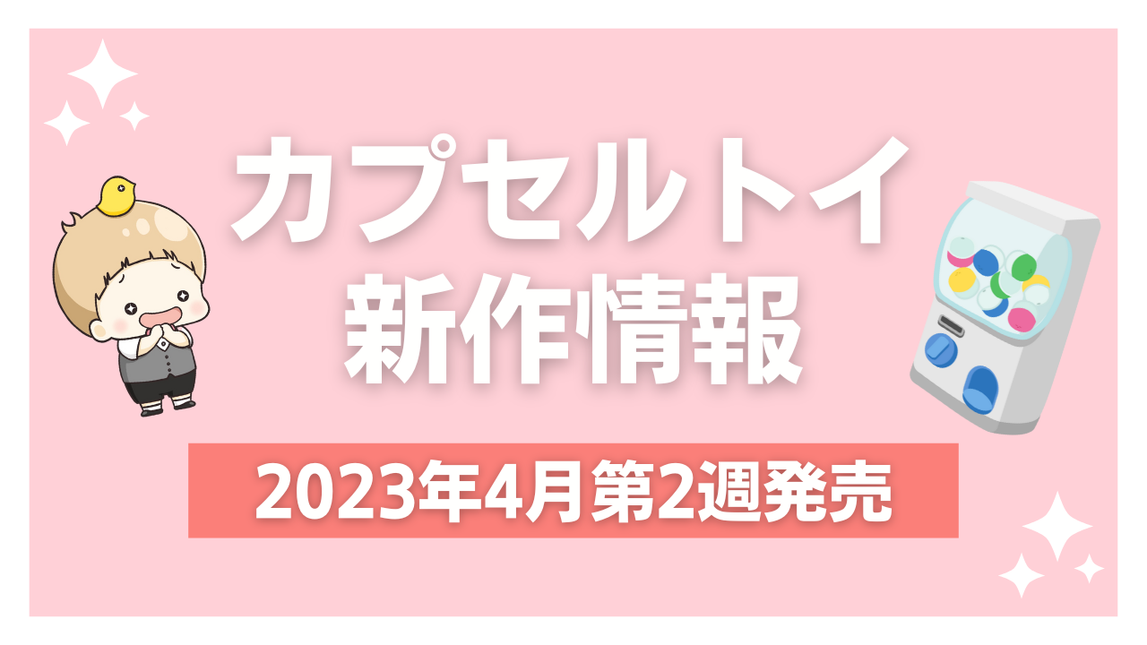 【2023年4月第2週発売】アニメ・オタ活の新作カプセルトイ！CCさくら・ブルーロックなど