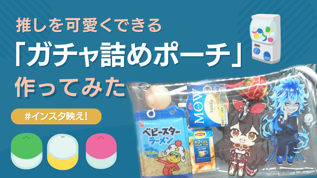 「ガチャ詰めポーチ」の作り方！誰でも簡単に作成可能？材料やかかった時間も紹介【推し活】