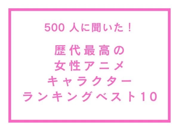 「歴代最高の女性アニメキャラクター」TOP10！月野うさぎ・木之本さくら・アーニャを抑えた1位は？