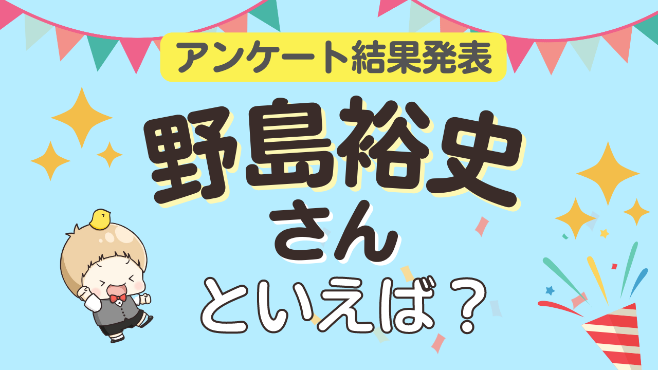 みんなが選ぶ「野島裕史さんが演じるキャラといえば？」ランキングTOP9！【2023年版】