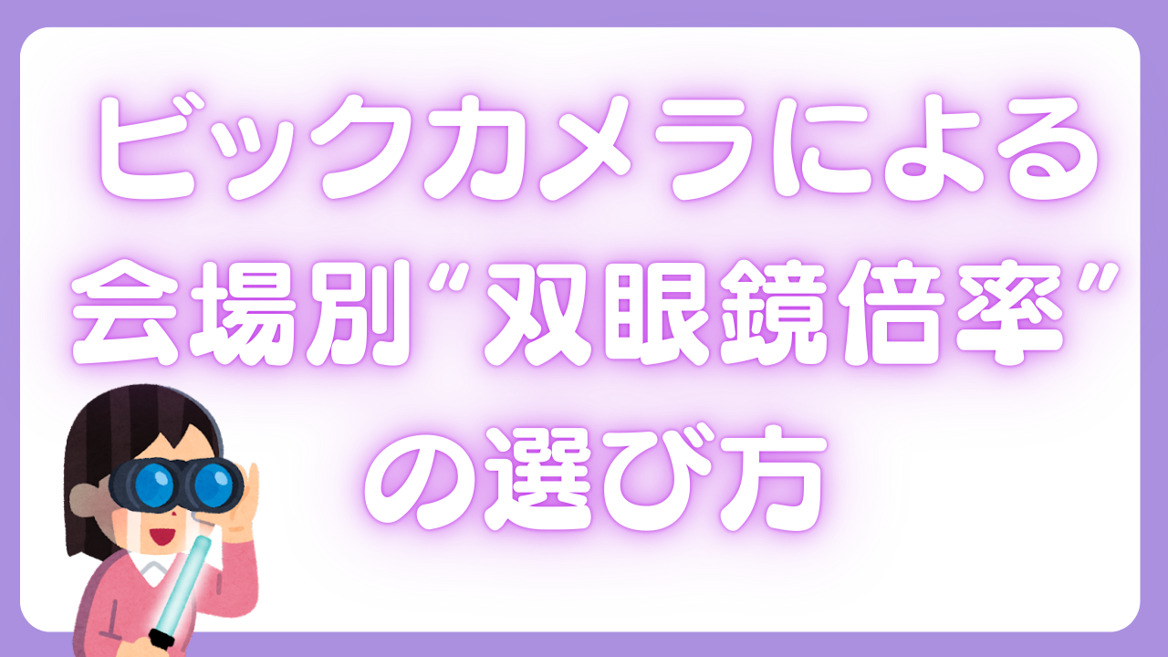 ビックカメラによる会場別“双眼鏡倍率”の選び方！14会場の座席図に「これは助かる」