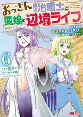 おっさん底辺治癒士と愛娘の辺境ライフ～中年男が回復スキルに覚醒して、英雄へ成り上がる～(6)