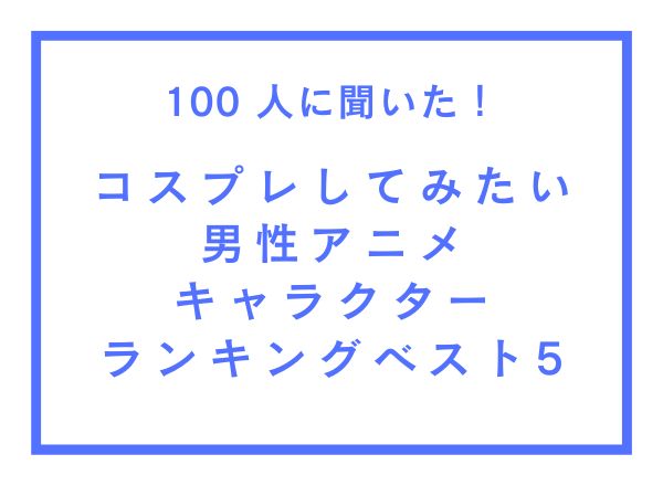 「コスプレしてみたい男性アニメキャラクター」TOP5！五条悟・シエルを抑え1位に輝いたのは？