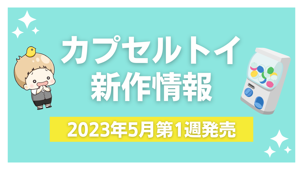 【2023年5月第1週発売】アニメ・オタ活の新作カプセルトイ！ガッシュ・ミニチュアアイテムなど