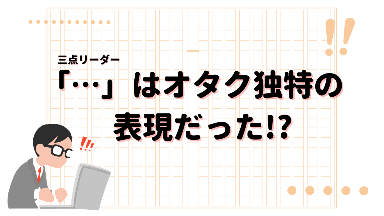 「…」を語尾につけるのはオタク独特！？非オタクからの問いかけが衝撃