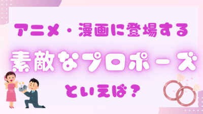 アニメ・漫画に登場する素敵なプロポーズ