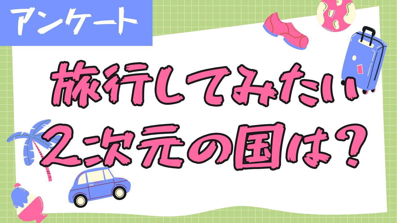 旅行してみたい2次元の国は？【アンケート】