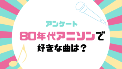 80年代アニソンで好きな曲は？【アンケート】