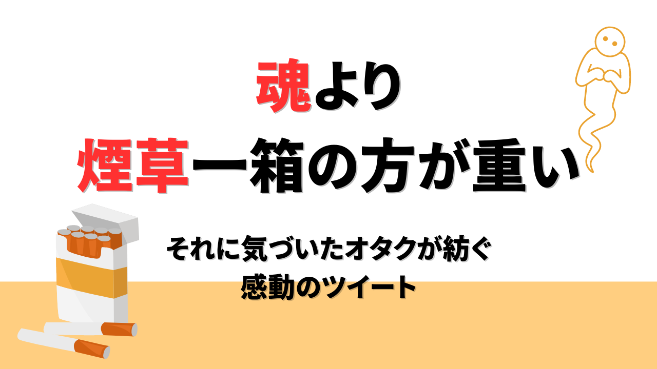 「魂より煙草一箱の方が重い」それに気づいた オタクが紡ぐ感動のツイート