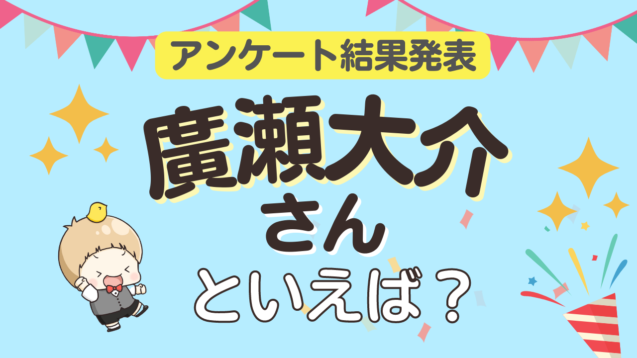 みんなが選ぶ「廣瀬大介さんが演じるキャラといえば？」ランキングTOP10！【2023年版】