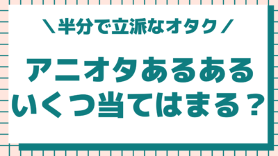 アニメオタクあるあるいくつ当てはまる？