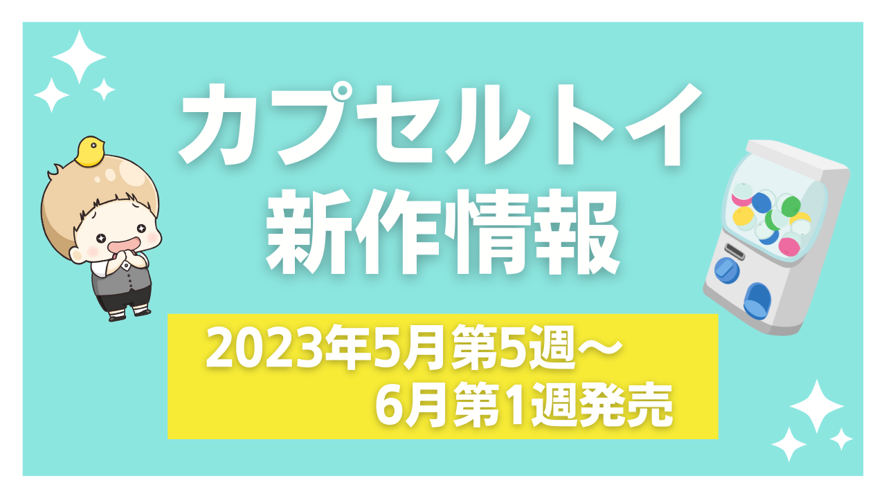 【2023年6月第1週発売】新作カプセルトイ情報｜『アイナナ』『ちいかわ』ほかミニチュアも大量