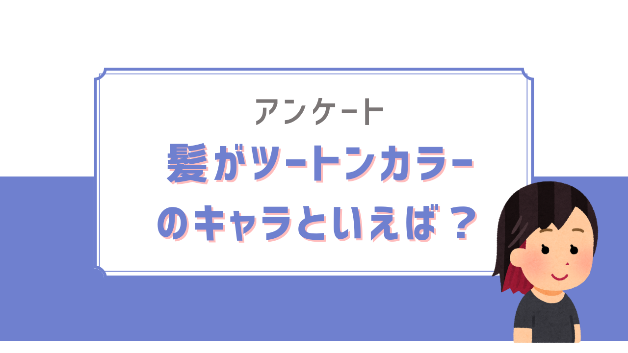 髪がツートンカラーのキャラといえば？【アンケート】