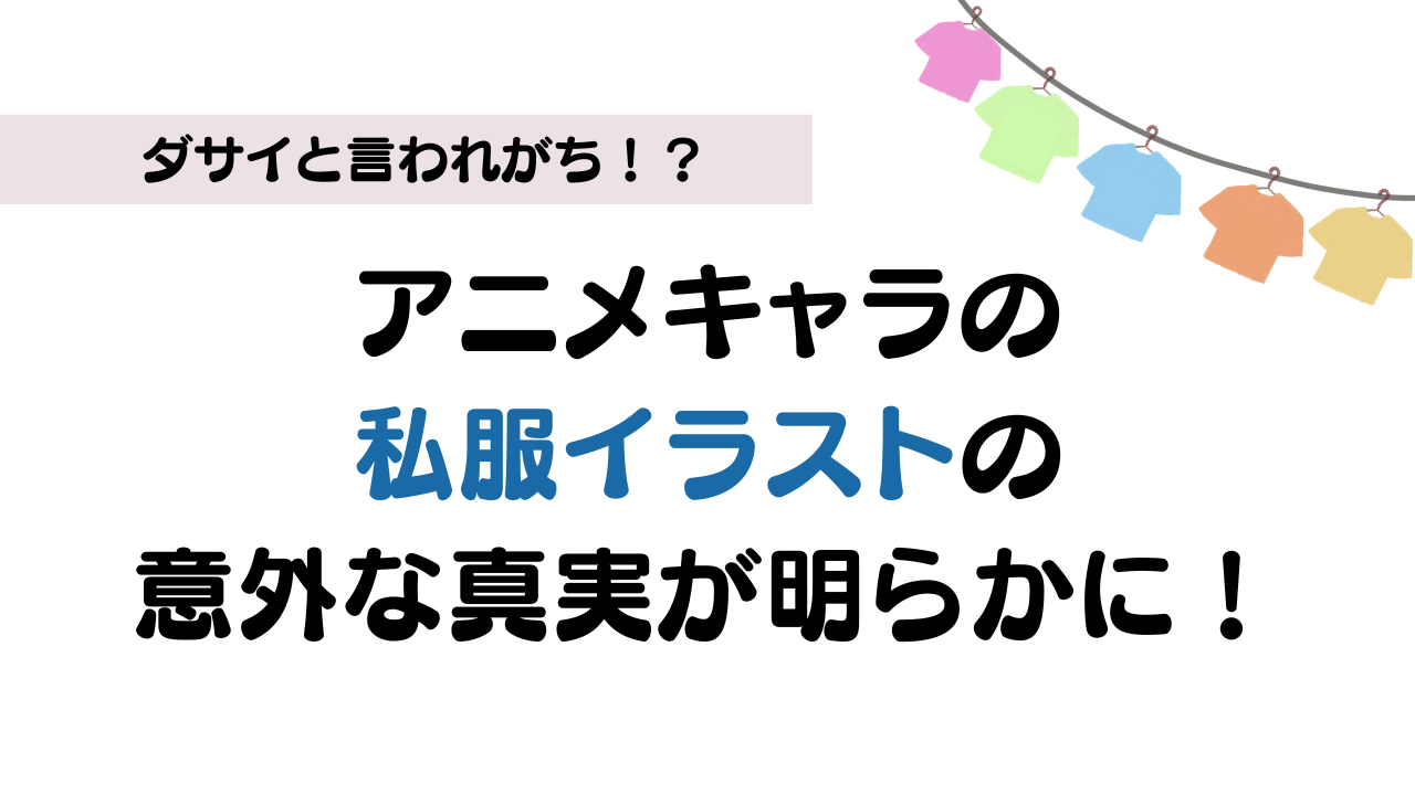 ダサいと言われがち？アニメキャラクターの私服イラストの意外な真実が明らかに