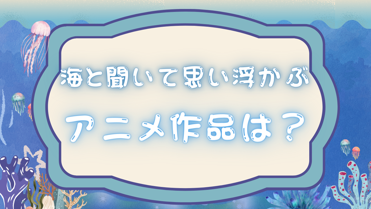 海と聞いて思い浮かぶアニメ作品は？【アンケート】