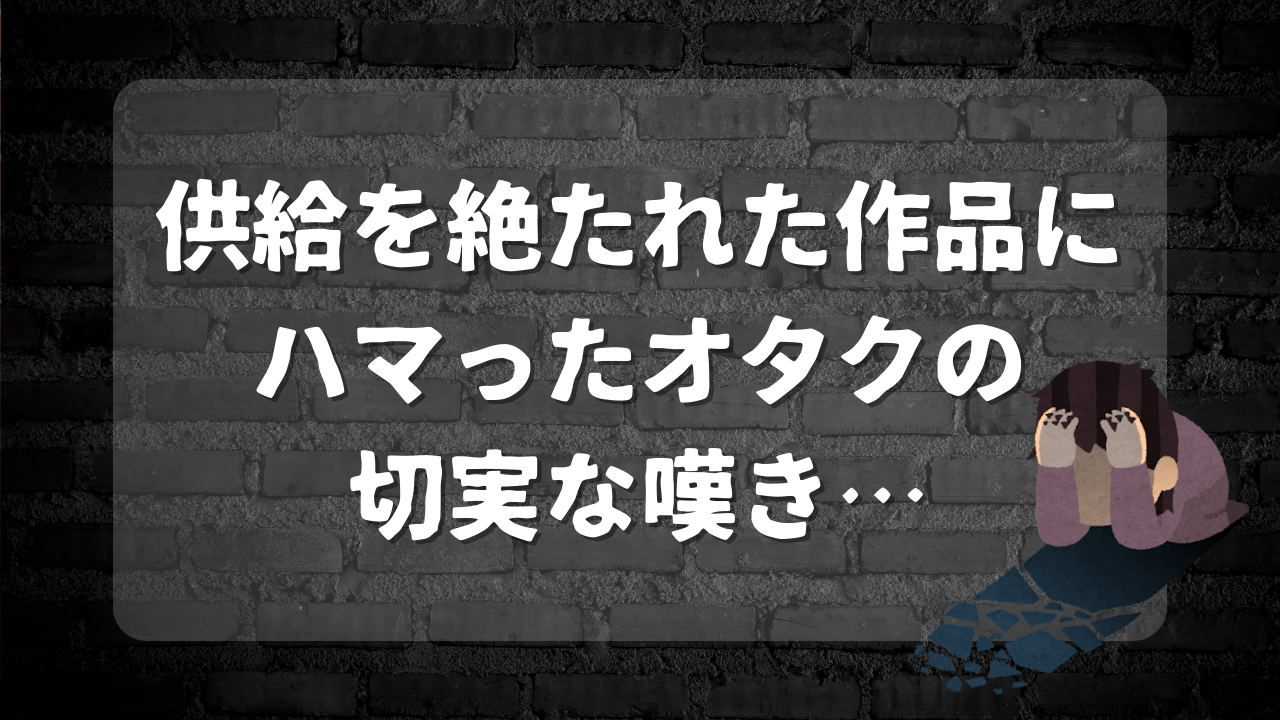 供給を絶たれた作品にハマったオタクの切実な嘆き……「あるある過ぎて悲しい」「自給自足するんだよ！」