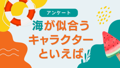 海が似合うキャラクターといえば？【アンケート】