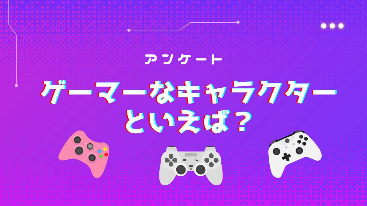 ゲーマーなキャラクターといえば？【アンケート】