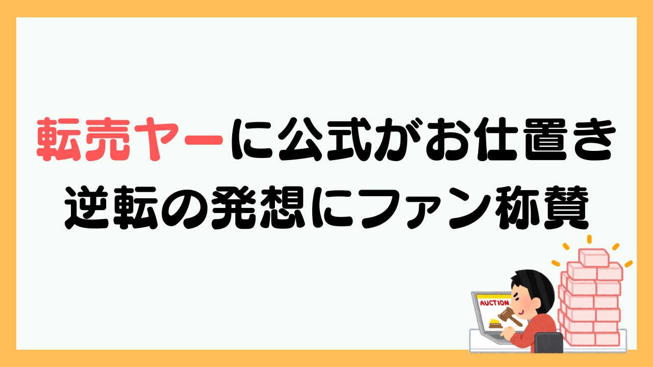 転売ヤーに公式がお仕置き！逆転の発想に「もっとやってください」「邪神対応で安心する笑」