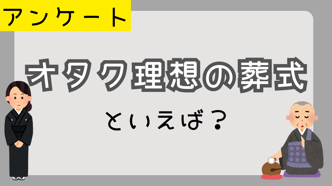 オタク理想の葬式といえば？自分の葬式でやりたいこと教えて！【アンケート】