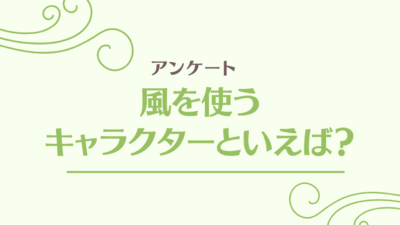 風を使うキャラクターといえば？