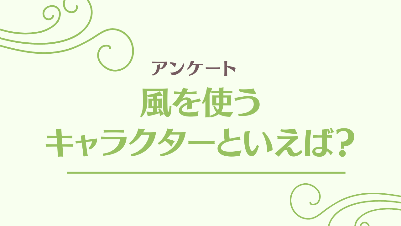 風を使うキャラクターといえば？【アンケート】