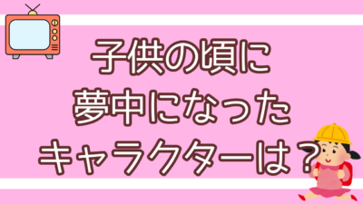 子供の頃に 夢中になった キャラクターは？