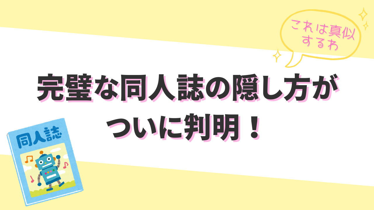 同人誌の隠し方No.1がついに決定！手軽さと完璧さを備えたハックに「巧妙！実に巧妙！」