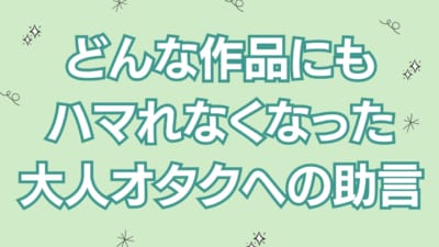 どんな作品にもハマれなくなった 大人オタクへの助言