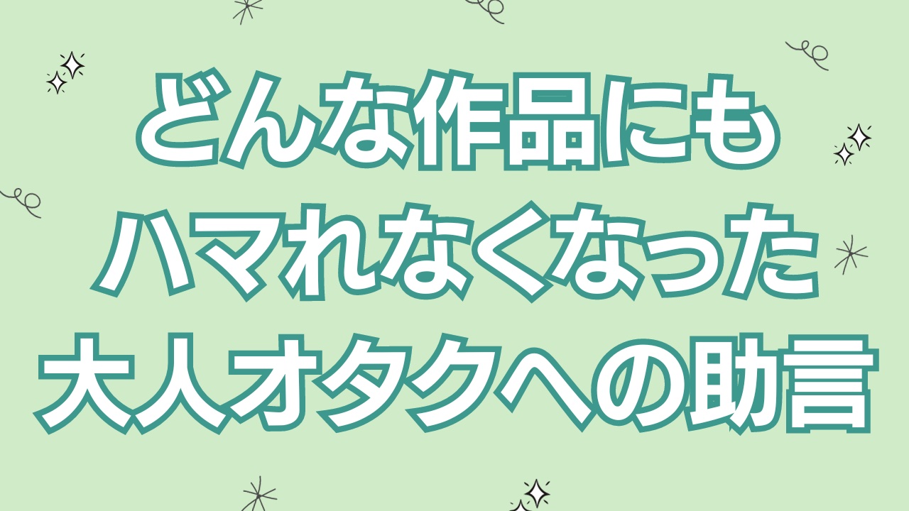 どんな作品にもハマれなくなった大人オタクへ…将来への助言に「オタクは一生オタクらしい」