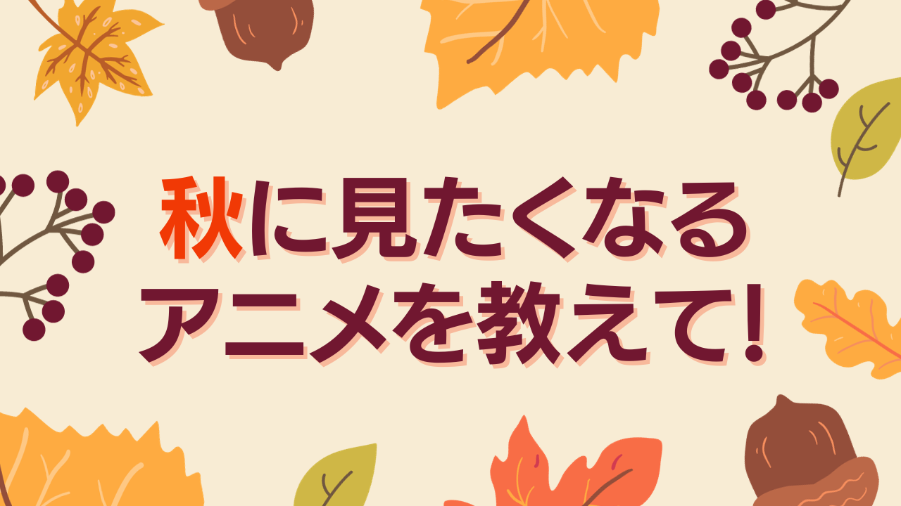 秋に見たくなるアニメを教えて！【アンケート】