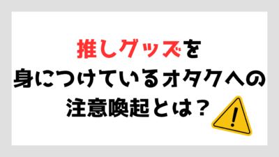 推しグッズを身につけているオタクへ注意喚起