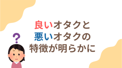 良いオタクと悪いオタクの違いって