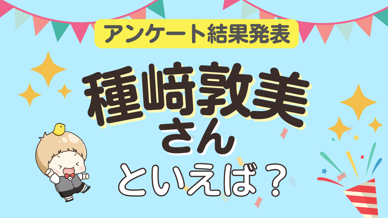 「種﨑敦美さんといえば？」