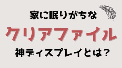 家に眠りがちなクリアファイルの神ディスプレイとは？