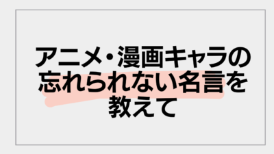 アニメ・漫画キャラの忘れられない名言を教えて