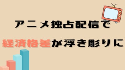 アニメ独占配信で経済格差が浮き彫りに？