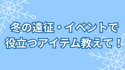 冬の遠征・イベントで役立つアイテム教えて！