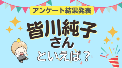 「皆川純子さんといえば？」