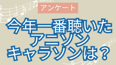 今年一番聴いた アニソン キャラソンは？