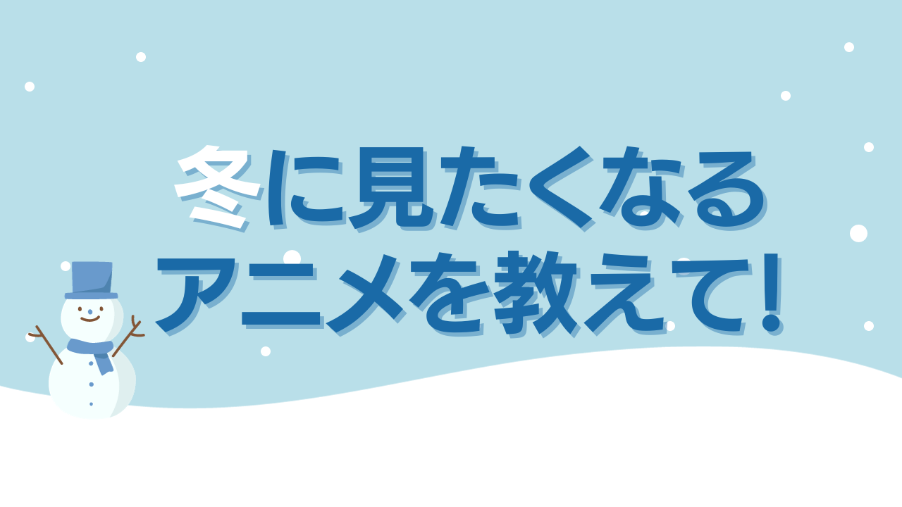 冬に見たくなるアニメを教えて！【アンケート】