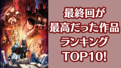 最終回が最高だった作品ランキングTOP10！