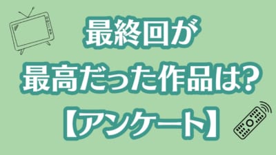 最終回が最高だった作品は？