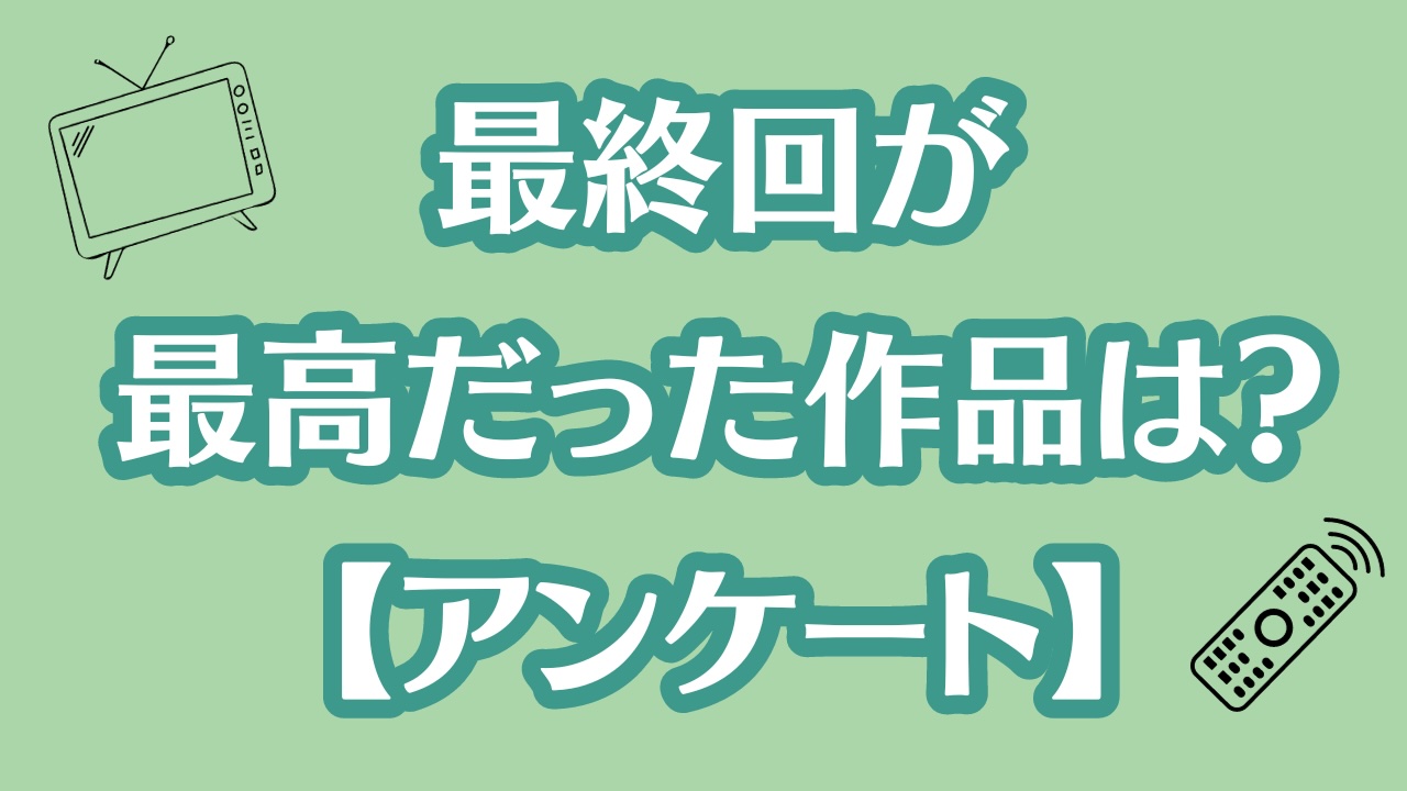 最終回が最高だった作品といえば？【アンケート】