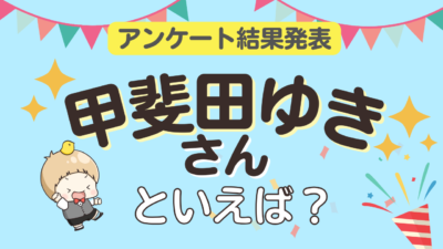 「甲斐田ゆきさんが演じるキャラといえば？」