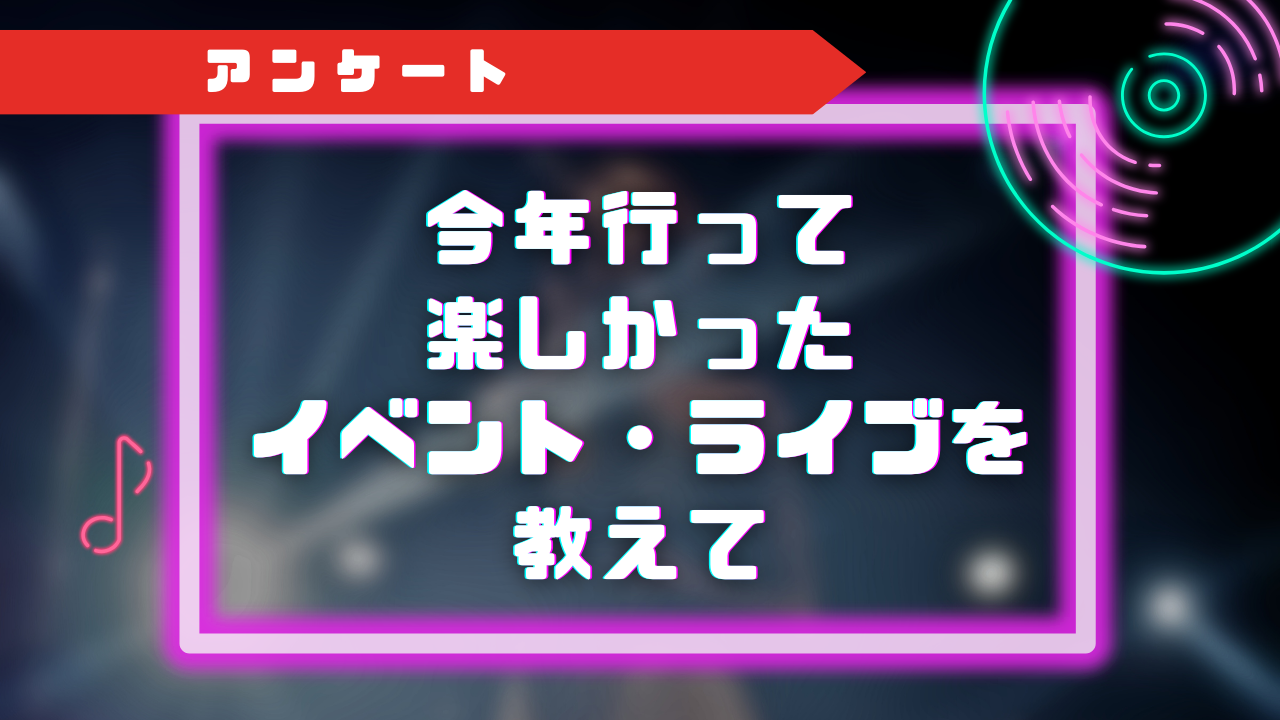 【2023年】今年行って楽しかったイベント・ライブを教えて！