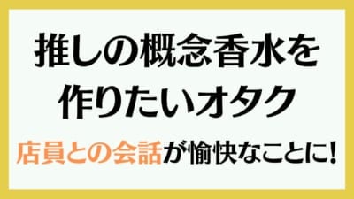 推しの概念香水を 作りたいオタクリアルアキネーターをする羽目に！？