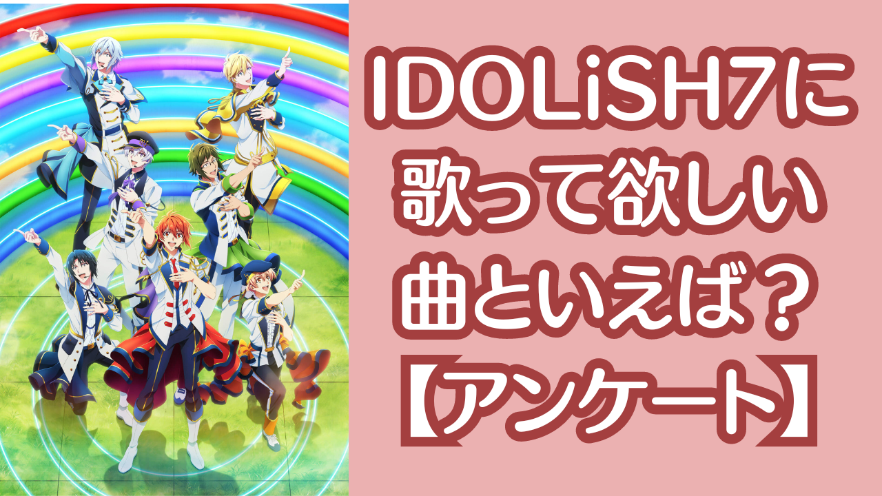 『アイナナ』IDOLiSH7に歌って欲しい曲といえば？【アンケート】